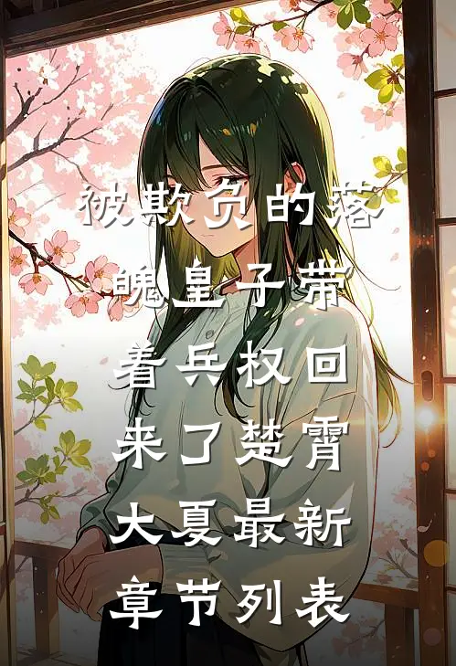 被欺负的落魄皇子带着兵权回来了楚霄大夏最新章节列表