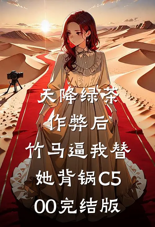 天降绿茶作弊后，竹马逼我替她背锅C500完结版
