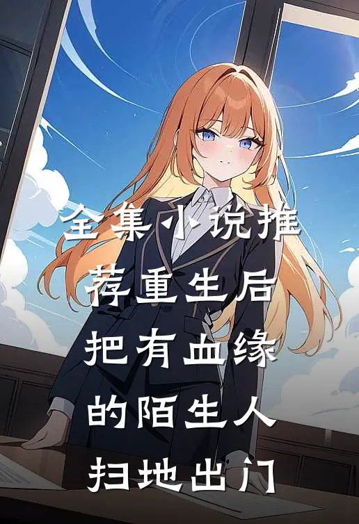 全集小说推荐重生后，把有血缘的陌生人扫地出门