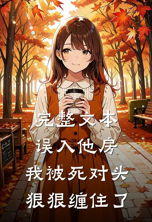 完整文本误入他房，我被死对头狠狠缠住了