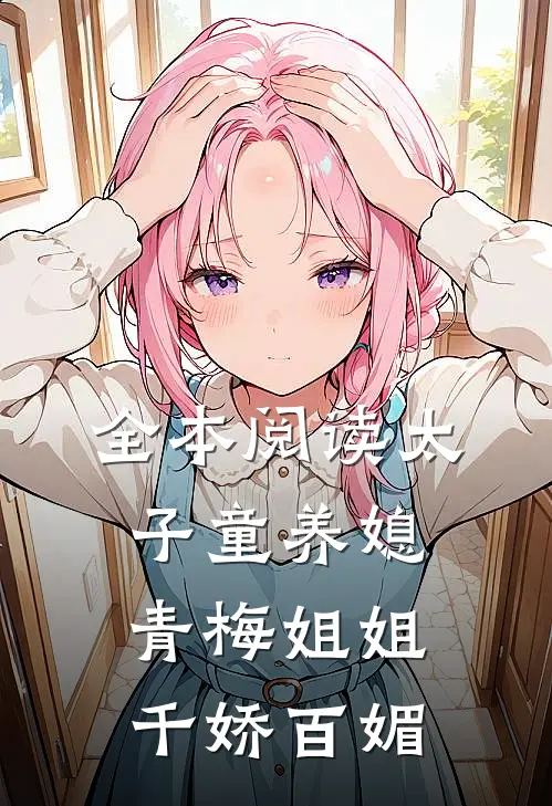 全本阅读太子童养媳，青梅姐姐千娇百媚