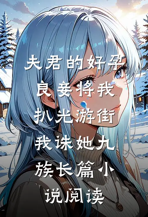 夫君的好孕良妾将我扒光游街，我诛她九族长篇小说阅读