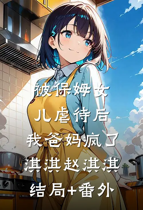 被保姆女儿虐待后，我爸妈疯了淇淇赵淇淇结局+番外