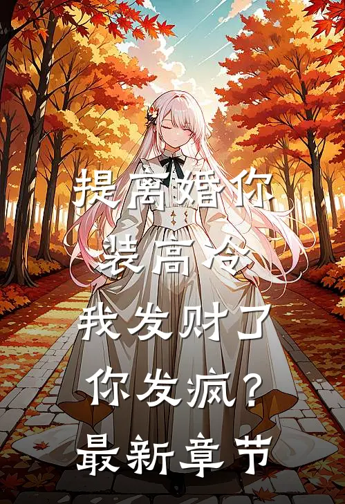 提离婚你装高冷，我发财了你发疯？最新章节