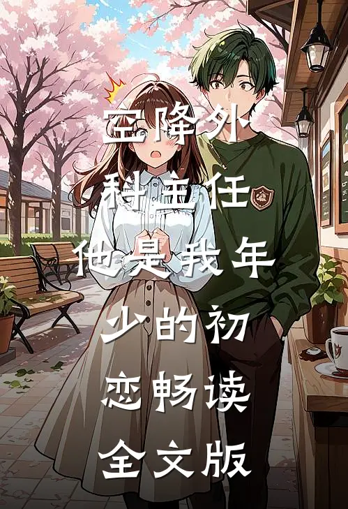 空降外科主任，他是我年少的初恋畅读全文版