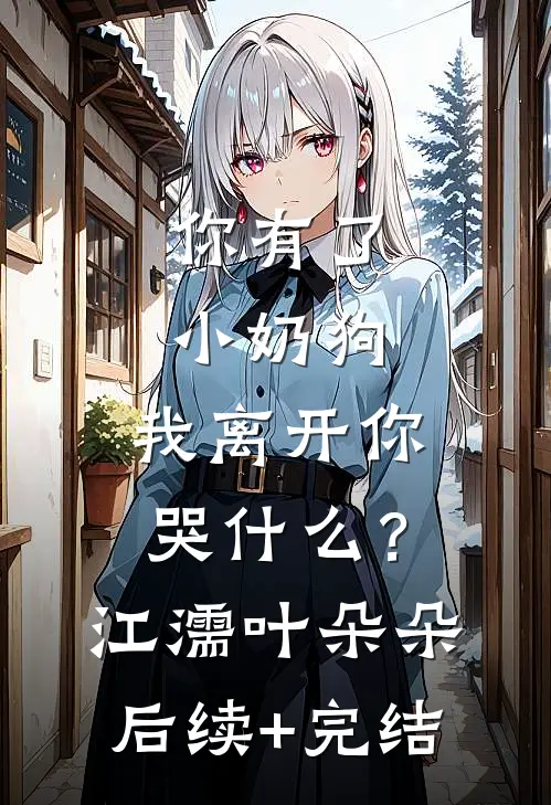 你有了小奶狗，我离开你哭什么？江濡叶朵朵后续+完结