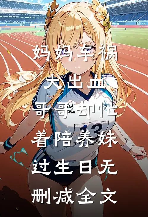 妈妈车祸大出血，哥哥却忙着陪养妹过生日无删减全文