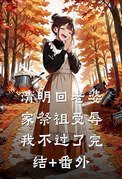 清明回老婆家祭祖受辱，我不过了完结+番外