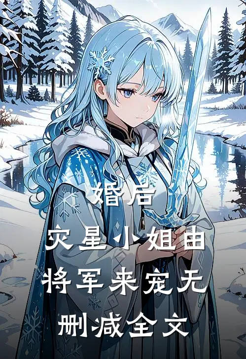 婚后，灾星小姐由将军来宠无删减全文