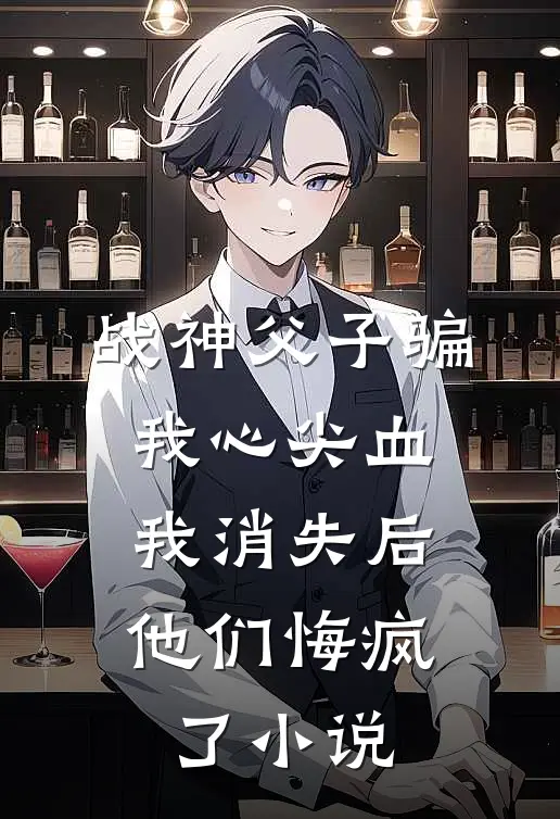 战神父子骗我心尖血，我消失后他们悔疯了小说