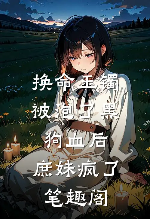 换命玉镯被泡了黑狗血后，庶妹疯了笔趣阁