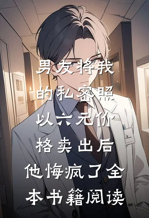 男友将我的私密照以六元价格卖出后，他悔疯了全本书籍阅读