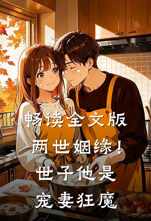 畅读全文版两世姻缘！世子他是宠妻狂魔