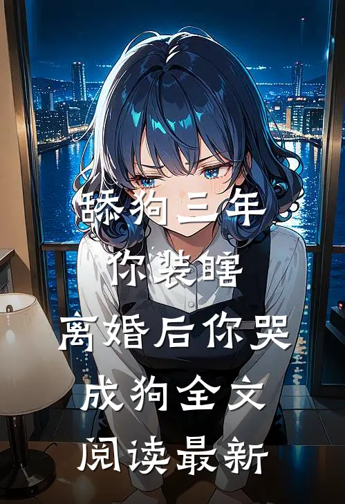 舔狗三年你装瞎，离婚后你哭成狗全文阅读最新