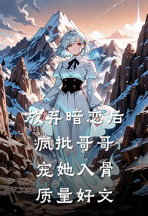 放弃暗恋后，疯批哥哥宠她入骨质量好文
