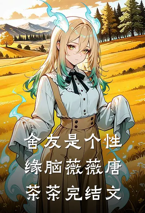 舍友是个性缘脑薇薇唐茶茶完结文