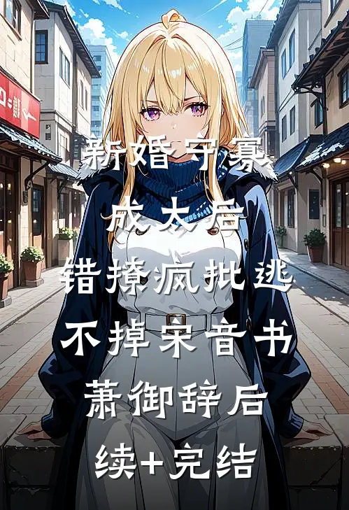 新婚守寡成太后，错撩疯批逃不掉宋音书萧御辞后续+完结