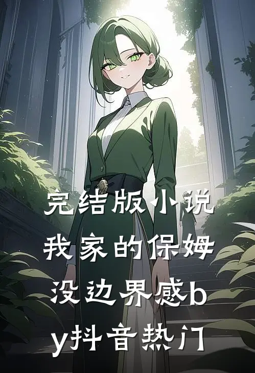 完结版小说我家的保姆没边界感by抖音热门