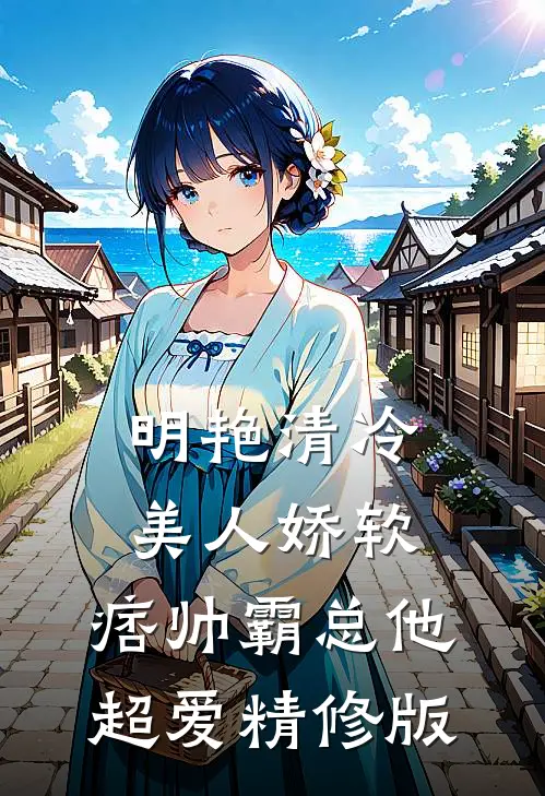 明艳清冷美人娇软，痞帅霸总他超爱精修版