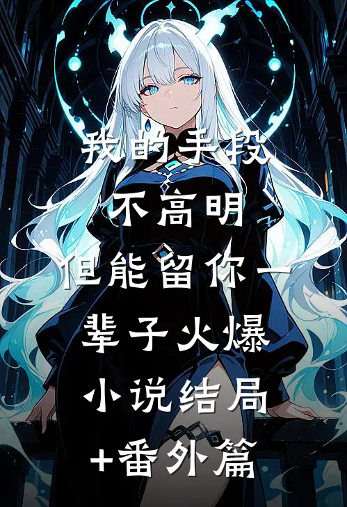 我的手段不高明，但能留你一辈子火爆小说结局+番外篇