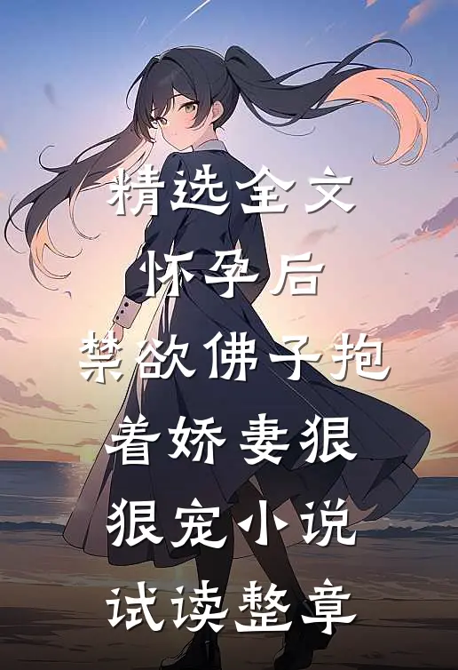 精选全文怀孕后，禁欲佛子抱着娇妻狠狠宠小说试读整章