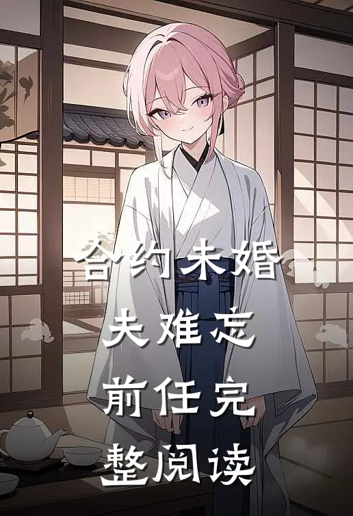 合约未婚夫难忘前任完整阅读