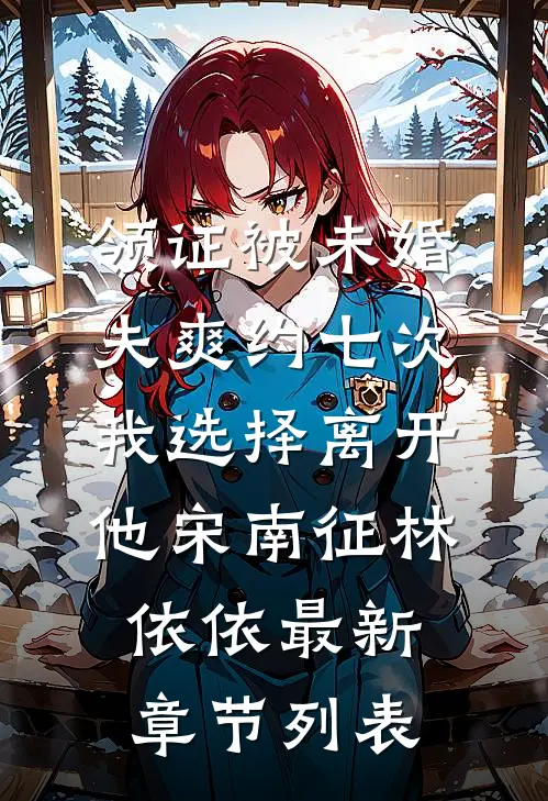 领证被未婚夫爽约七次，我选择离开他宋南征林依依最新章节列表