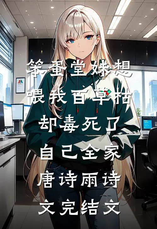 笨蛋堂妹想喂我百草枯，却毒死了自己全家唐诗雨诗文完结文