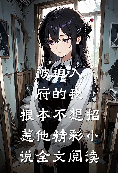 被迫入府的我，根本不想招惹他精彩小说全文阅读