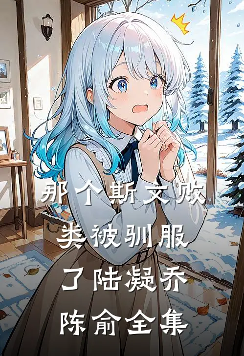 那个斯文败类被驯服了陆凝乔陈俞 全集