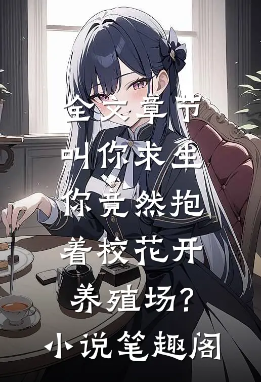 全文章节叫你求生,你竟然抱着校花开养殖场?小说笔趣阁