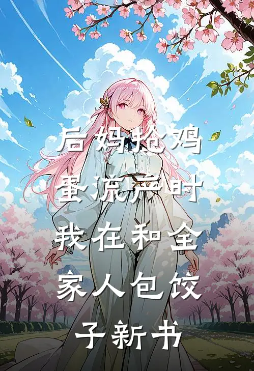 后妈抢鸡蛋流产时，我在和全家人包饺子新书