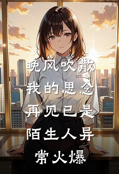 晚风吹散我的思念，再见已是陌生人异常火爆
