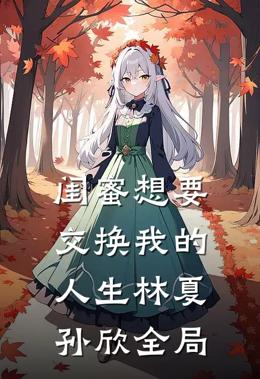 闺蜜想要交换我的人生林夏孙欣全局