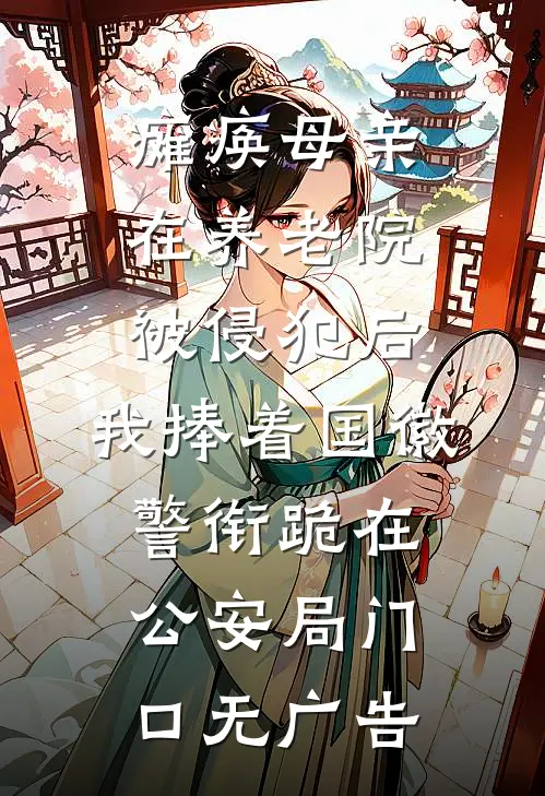 瘫痪母亲在养老院被侵犯后，我捧着国徽警衔跪在公安局门口无广告