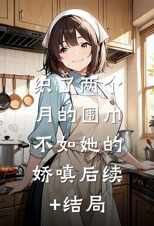 织了两个月的围巾，不如她的娇嗔后续+结局