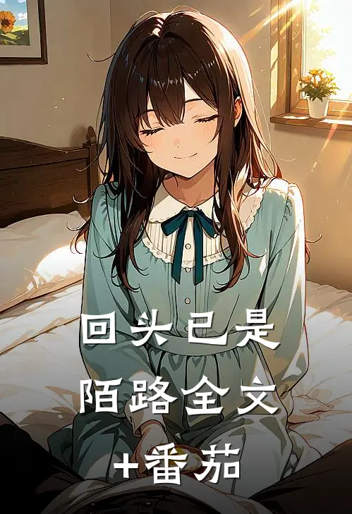 回头已是陌路全文+番茄