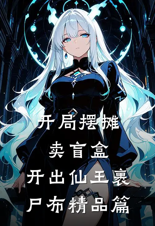 开局摆摊卖盲盒，开出仙王裹尸布精品篇