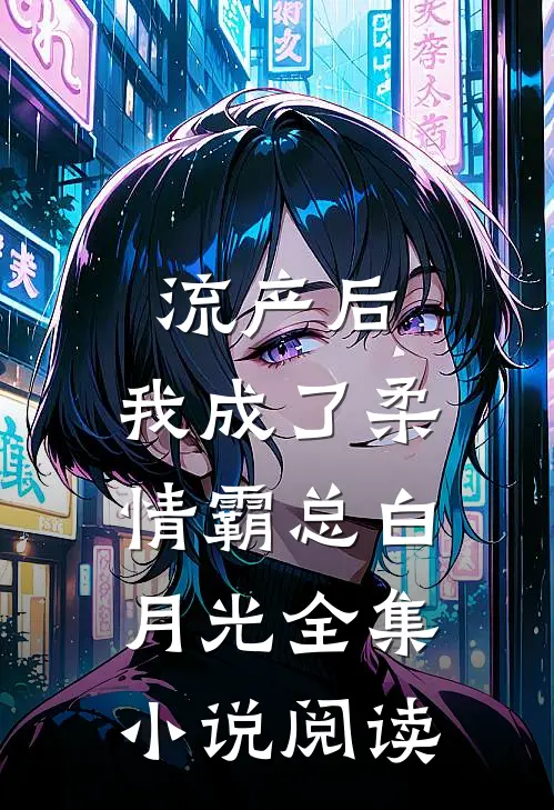 流产后，我成了柔情霸总白月光全集小说阅读