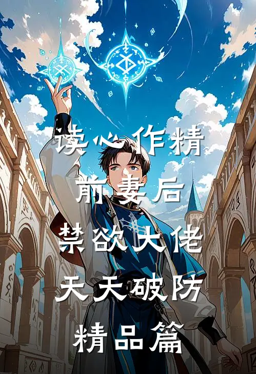 读心作精前妻后，禁欲大佬天天破防精品篇