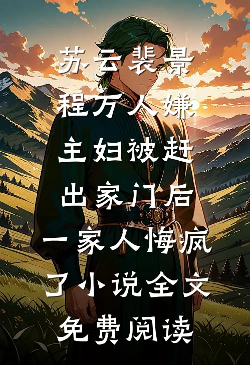 苏云裴景程万人嫌主妇被赶出家门后，一家人悔疯了小说全文免费阅读