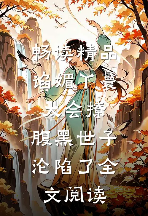 畅读精品谄媚丫鬟太会撩,腹黑世子沦陷了全文阅读