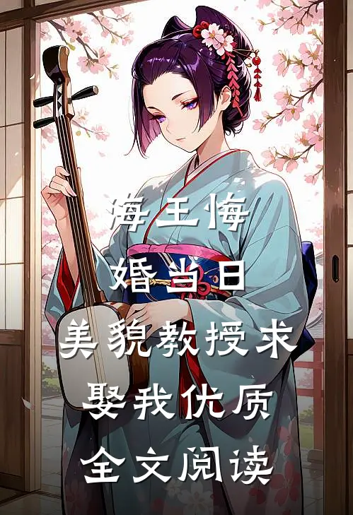 海王悔婚当日，美貌教授求娶我优质全文阅读
