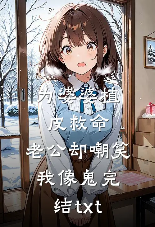 为婆婆植皮救命，老公却嘲笑我像鬼完结txt