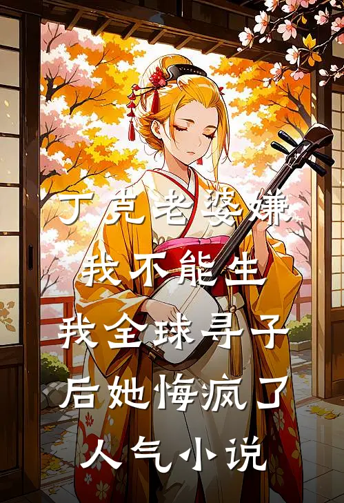 丁克老婆嫌我不能生，我全球寻子后她悔疯了人气小说