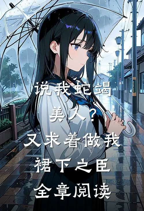 说我蛇竭美人？又求着做我裙下之臣全章阅读
