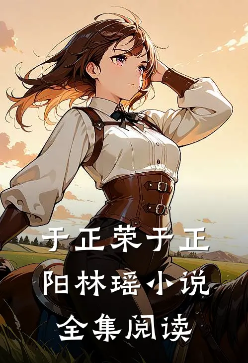 于正荣于正阳林瑶小说全集阅读