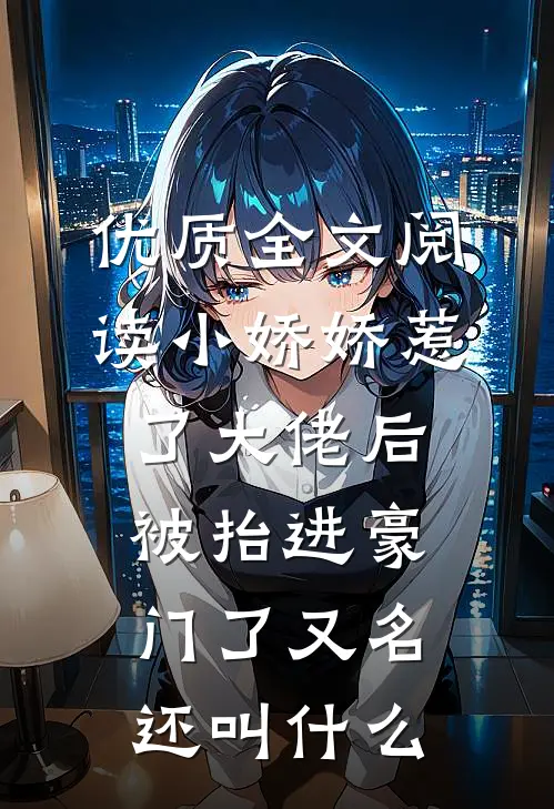 优质全文阅读小娇娇惹了大佬后,被抬进豪门了又名还叫什么