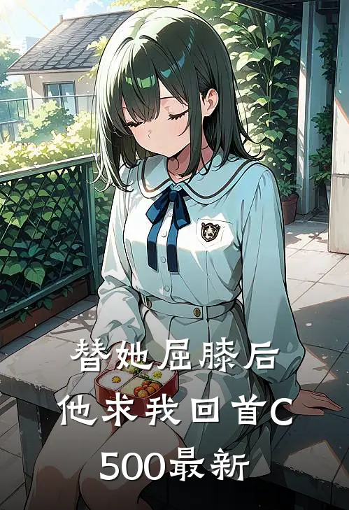 替她屈膝后，他求我回首C500最新