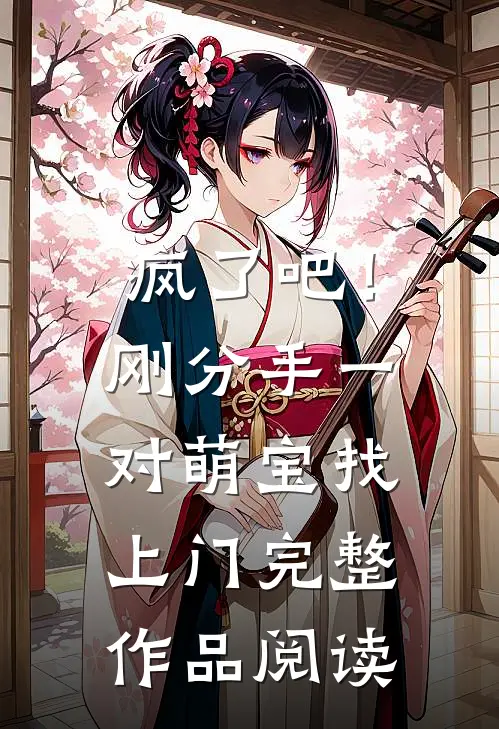 疯了吧！刚分手，一对萌宝找上门完整作品阅读